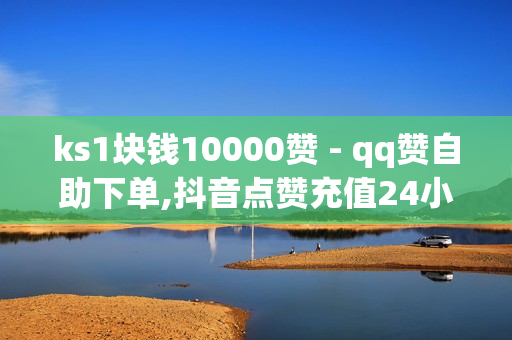 ks1块钱10000赞 - qq赞自助下单,抖音点赞充值24小时到账 - 快手24小时自助免费下单软件