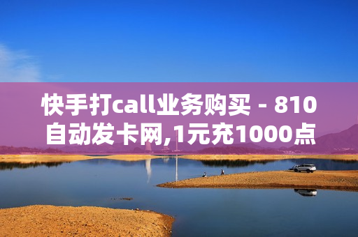 快手打call业务购买 - 810自动发卡网,1元充1000点券网站 - 空间10个说说赞网址