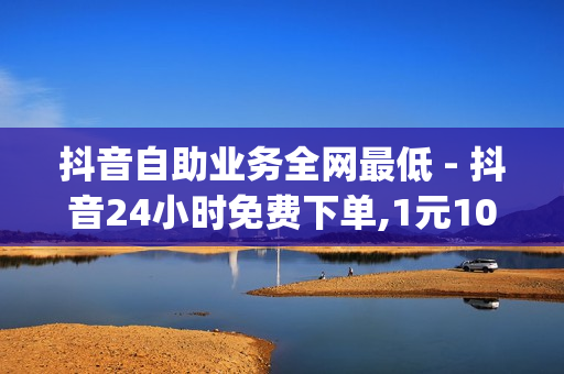 抖音自助业务全网最低 - 抖音24小时免费下单,1元10000个访客网站 - 南荷业务网_自助推广下单平台