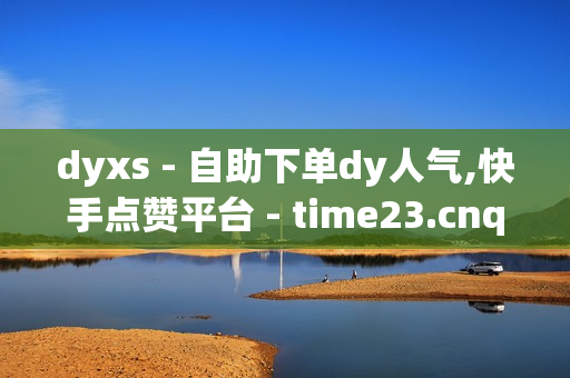 dyxs - 自助下单dy人气,快手点赞平台 - time23.cnqq领赞