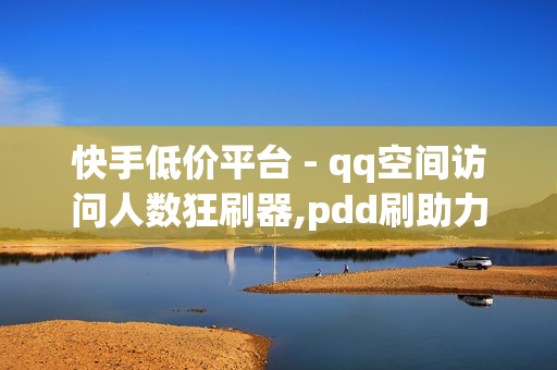 快手低价平台 - qq空间访问人数狂刷器,pdd刷助力软件 - 快手充值1元