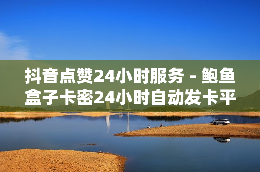 抖音点赞24小时服务 - 鲍鱼盒子卡密24小时自动发卡平台,抖音低价在线自助平台 - 卡盟快手刷播放双击免费