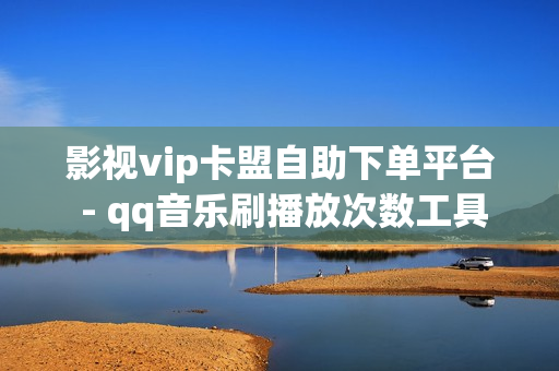 影视vip卡盟自助下单平台 - qq音乐刷播放次数工具,卡盟发卡自助平台 - 快手100点赞