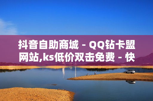 抖音自助商城 - QQ钻卡盟网站,ks低价双击免费 - 快手点赞1元100个赞购买网址