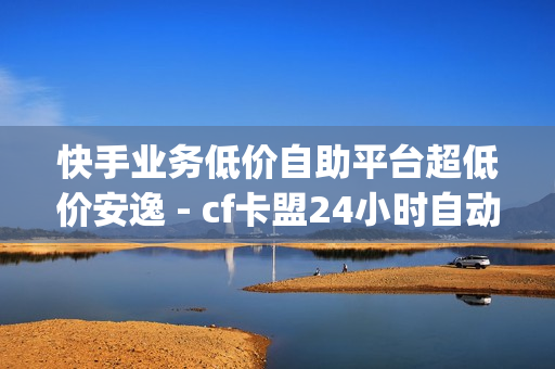 快手业务低价自助平台超低价安逸 - cf卡盟24小时自动发卡平台,pubg卡密购买平台 - 91卡盟在线自助下单