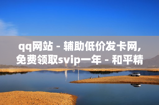 qq网站 - 辅助低价发卡网,免费领取svip一年 - 和平精英卡盟全网最低价稳定卡盟