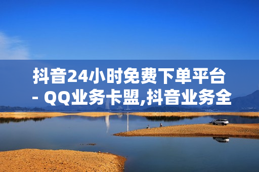 抖音24小时免费下单平台 - QQ业务卡盟,抖音业务全网最低价 - ks自助下单便宜