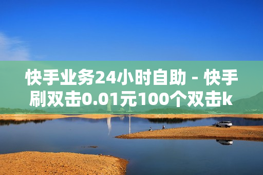 快手业务24小时自助 - 快手刷双击0.01元100个双击ks,卡盟代刷网站 - 抖音业务区