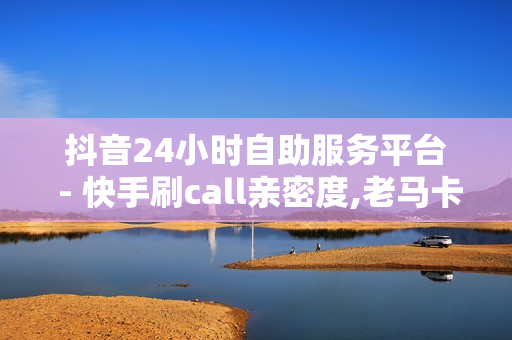 抖音24小时自助服务平台 - 快手刷call亲密度,老马卡盟 - 买点赞