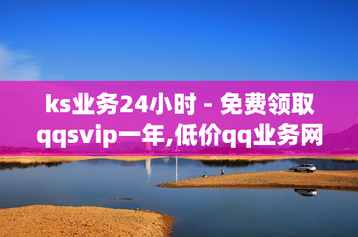 ks业务24小时 - 免费领取qqsvip一年,低价qq业务网 - qq会员低价卡网