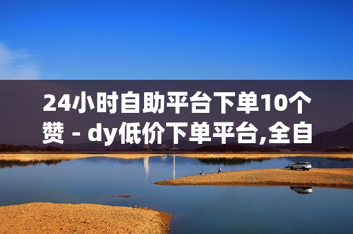 24小时自助平台下单10个赞 - dy低价下单平台,全自动引流推广软件 - 王者荣耀主页刷热度网站