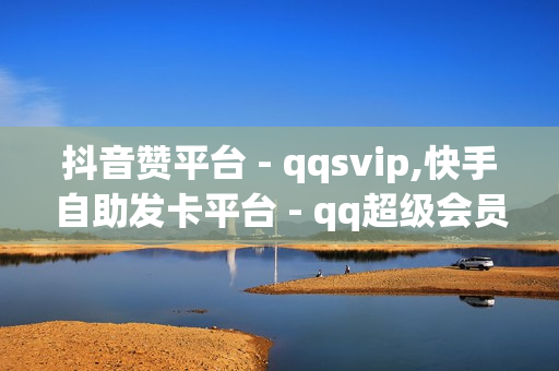 抖音赞平台 - qqsvip,快手自助发卡平台 - qq超级会员免费领取