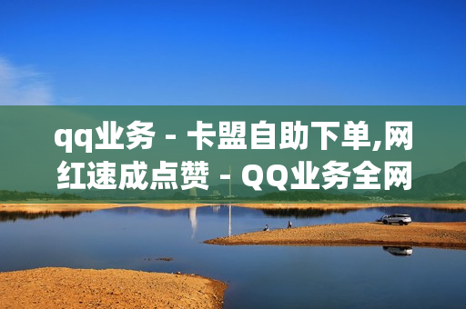 qq业务 - 卡盟自助下单,网红速成点赞 - QQ业务全网最低价