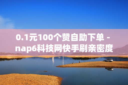 0.1元100个赞自助下单 - nap6科技网快手刷亲密度,dy业务自助下单在线 - 秒钻卡盟在线自助下单