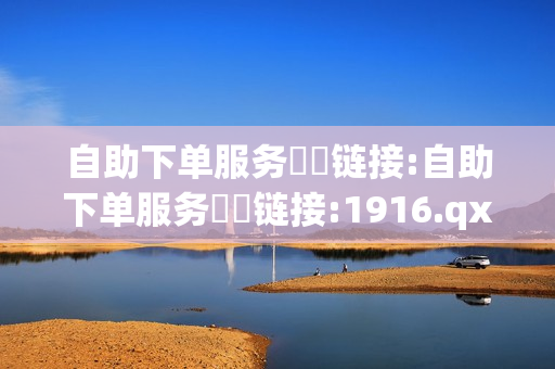 自助下单服务❗️链接:自助下单服务❗️链接:1916.qxxkma.top - 快手在线下单平台全网最低价,秒钻卡盟在线自助下单 - 快手双击秒刷自助