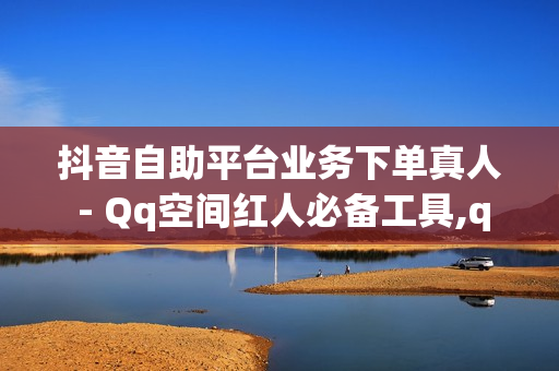 抖音自助平台业务下单真人 - Qq空间红人必备工具,qq说说赞在线自助下单网站便宜 - 抖音低价自助平台