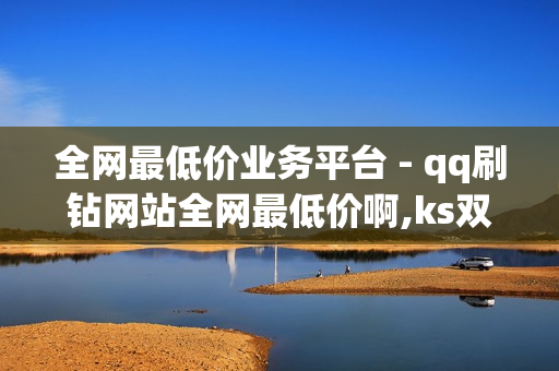 全网最低价业务平台 - qq刷钻网站全网最低价啊,ks双击业务便宜 - 24小时自动发卡网站