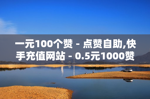 一元100个赞 - 点赞自助,快手充值网站 - 0.5元1000赞自助下单