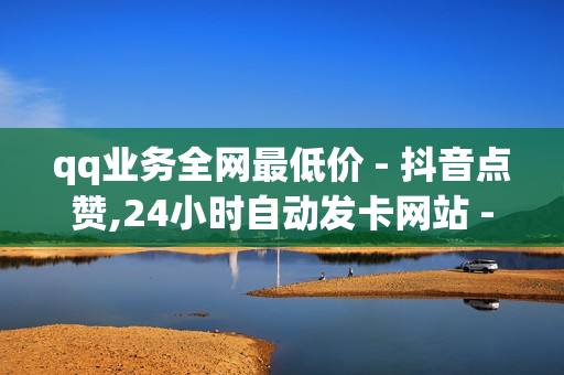 qq业务全网最低价 - 抖音点赞,24小时自动发卡网站 - 抖音刷完播率网站