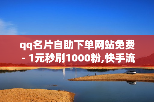 qq名片自助下单网站免费 - 1元秒刷1000粉,快手流量推广免费 - 萤火突击卡盟在线自助下单