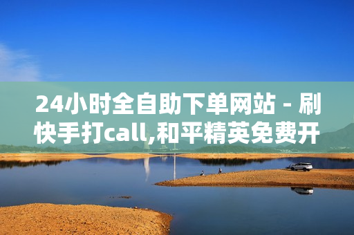 24小时全自助下单网站 - 刷快手打call,和平精英免费开科技软件 - 卡盟自助平台