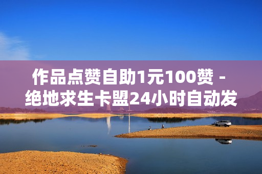 作品点赞自助1元100赞 - 绝地求生卡盟24小时自动发卡平台,耶耶猫抖音点赞 - 抖音电商平台官方网