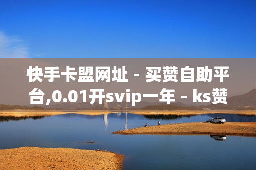 快手卡盟网址 - 买赞自助平台,0.01开svip一年 - ks赞自助下单平台