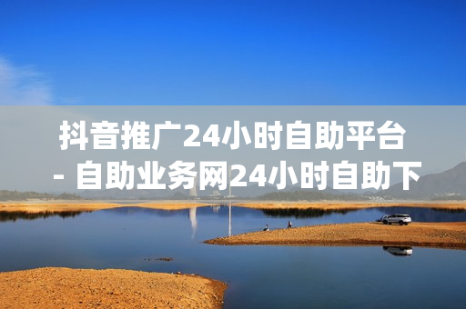 抖音推广24小时自助平台 - 自助业务网24小时自助下单商城,快手如何快速获得100赞 - dy业务全网最低价