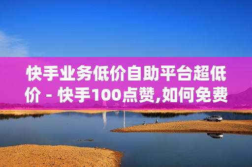 快手业务低价自助平台超低价 - 快手100点赞,如何免费获得qq超级会员 - qq业务自助商城