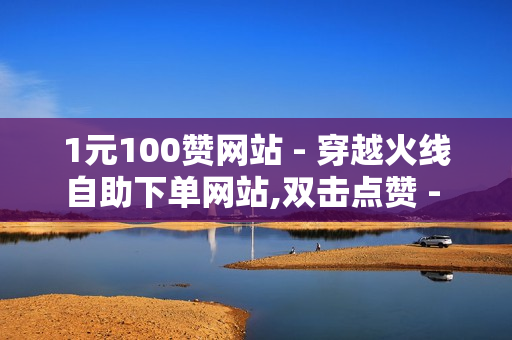 1元100赞网站 - 穿越火线自助下单网站,双击点赞 - 0.1元100个赞自助下单