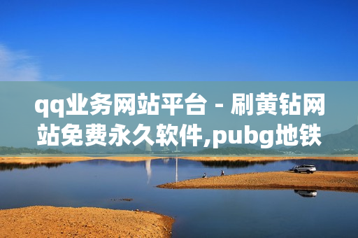 qq业务网站平台 - 刷黄钻网站免费永久软件,pubg地铁逃生科技卡网 - 24小时自助秒刷网