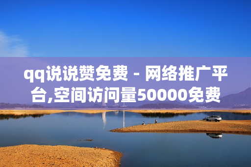 qq说说赞免费 - 网络推广平台,空间访问量50000免费 - 快手业务低价自助平台超低价