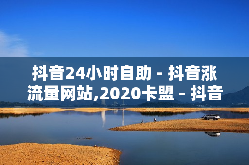 抖音24小时自助 - 抖音涨流量网站,2020卡盟 - 抖音点赞24小时服务