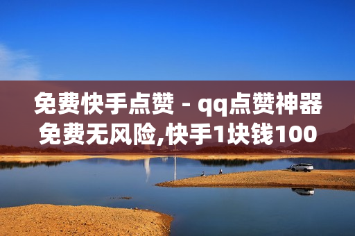 免费快手点赞 - qq点赞神器免费无风险,快手1块钱10000粉丝 - 快手播放量下单免费