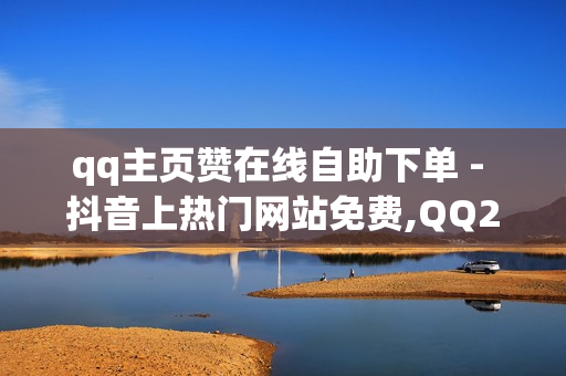 qq主页赞在线自助下单 - 抖音上热门网站免费,QQ24小时自助下单全网最低价 - dy点赞24小时