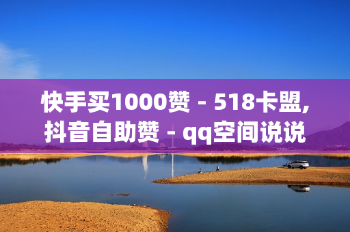 快手买1000赞 - 518卡盟,抖音自助赞 - qq空间说说赞自助下单低价