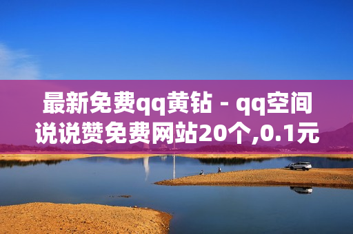 最新免费qq黄钻 - qq空间说说赞免费网站20个,0.1元1000赞自助下单平台 - 0.1元开通黄钻网站