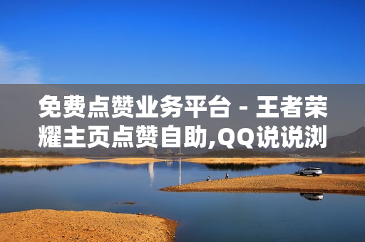 免费点赞业务平台 - 王者荣耀主页点赞自助,QQ说说浏览免费领取网址 - 王者荣耀科技软件免费