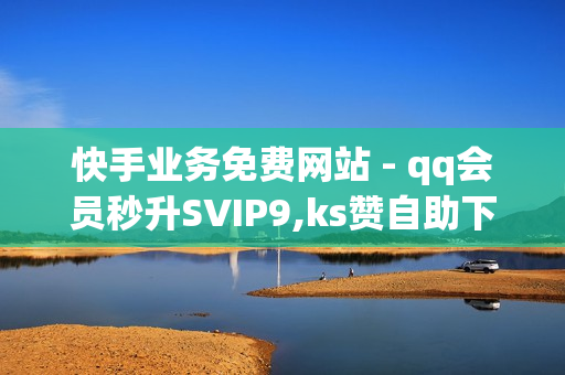 快手业务免费网站 - qq会员秒升SVIP9,ks赞自助下单平台 - 卡盟ks在线自助下单低价