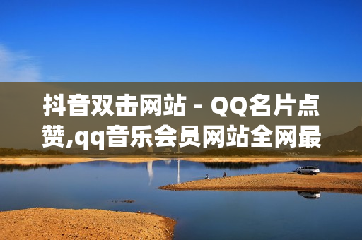 抖音双击网站 - QQ名片点赞,qq音乐会员网站全网最低价 - qq黄钻刷成长值网址