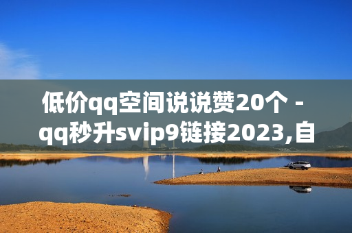 低价qq空间说说赞20个 - qq秒升svip9链接2023,自助QQ业务 - qq说说赞在线自助下单网站便宜