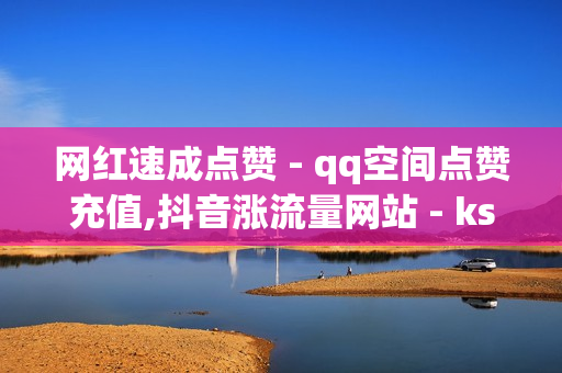 网红速成点赞 - qq空间点赞充值,抖音涨流量网站 - ks播放量业务