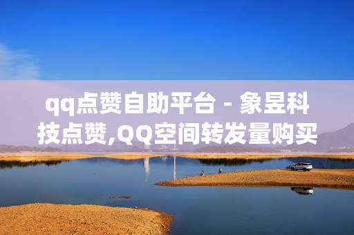 qq点赞自助平台 - 象昱科技点赞,QQ空间转发量购买 - qq空间免费增加访客