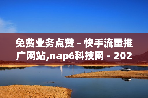 免费业务点赞 - 快手流量推广网站,nap6科技网 - 2024QQ领取svip