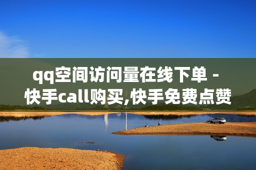 qq空间访问量在线下单 - 快手call购买,快手免费点赞 - qq黑钻