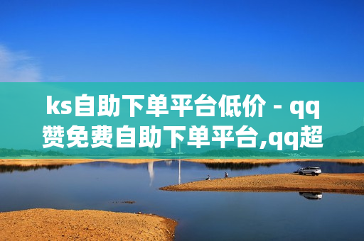 ks自助下单平台低价 - qq赞免费自助下单平台,qq超级会员1天试用 - 抖音赞自助低价