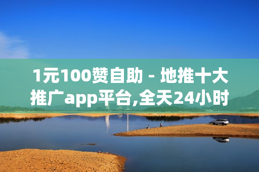 1元100赞自助 - 地推十大推广app平台,全天24小时自助下单 - 抖音售卖网站