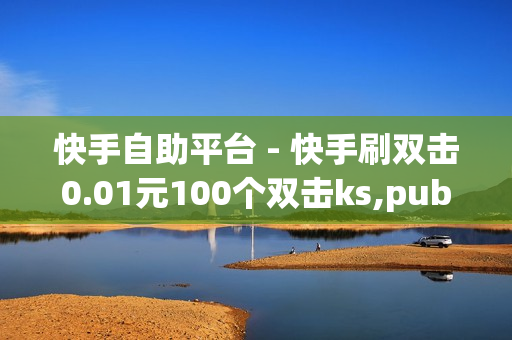 快手自助平台 - 快手刷双击0.01元100个双击ks,pubg低价卡网 - Qq空间红人必备工具