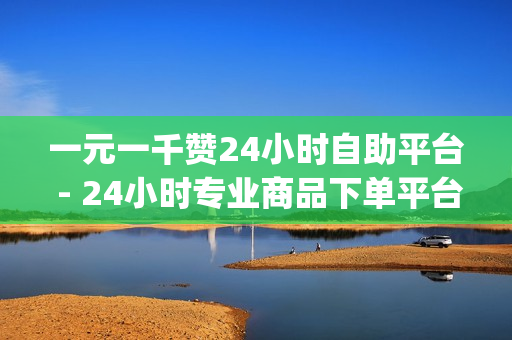 一元一千赞24小时自助平台 - 24小时专业商品下单平台,qq业务网站全网最低 - 0.01抖音作品点赞秒点