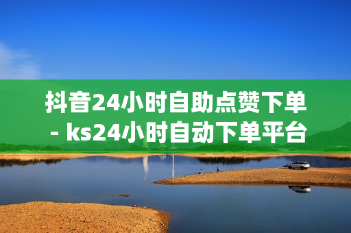 抖音24小时自助点赞下单 - ks24小时自动下单平台,免费qq空间网站点赞 - 便宜粉丝下单